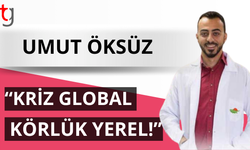 Umut Öksüz: “Kriz global, körlük yerel!”