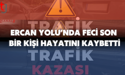 Ercan Yolu’nda Feci Son: Bir Kişi Hayatını Kaybetti