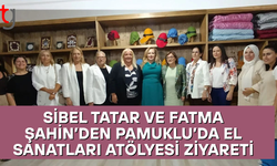 Sibel Tatar ve Fatma Şahin’den Pamuklu’da El Sanatları Atölyesi Ziyareti