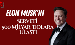 Elon Musk'ın serveti 500 milyar dolara ulaştı