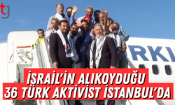 İsrail'in alıkoyduğu 36 Türk aktivist İstanbul'da