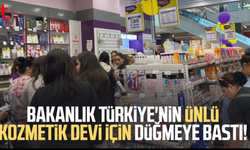 Bakanlık Türkiye'nin ünlü kozmetik devi için düğmeye bastı!