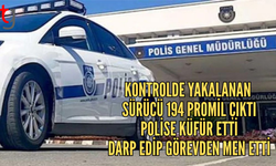 Kontrolde 194 promil çıkan sürücü polise küfür edip darp etti