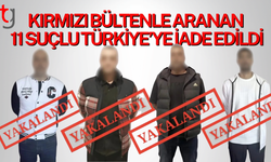 Kırmızı bültenle ve ulusal seviyede aranan 11 suçlunun Türkiye'ye iadesi sağlandı
