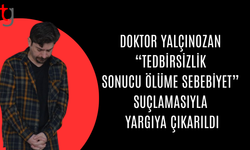 Doktor Yalçınozan Hakkında Ölümle Sonuçlanan Tedbirsizlik İddiası