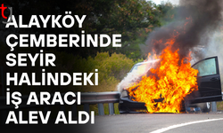 Alayköy çemberinde seyir halindeki iş aracı alev aldı