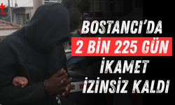 Bostancı’da 2 bin 225 gün ikamet izinsiz kaldı