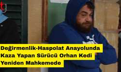 Değirmenlik-Haspolat Anayolunda Kaza Yapan Sürücü Orhan Kedi Yeniden Mahkemede