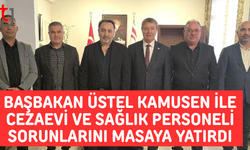 Başbakan Üstel KAMUSEN ile cezaevi ve sağlık personeli gündemini görüştü