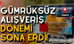 Gümrüksüz alışveriş dönemi sona erdi