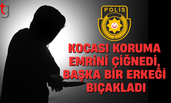 Kocası koruma emrini çiğnedi, başka bir erkeği bıçakladı
