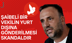 Çeler: “Şaibeli bir vekilin yurt dışına gönderilmesi skandaldır!”