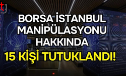 Borsa İstanbul manipülasyon soruşturmasında 15 şüpheli tutuklandı