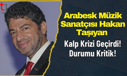 Arabesk Müzik Sanatçısı Hakan Taşıyan Kalp Krizi Geçirdi