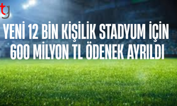 12 bin kişilik stadyum için 600 milyon TL kaynak ayrıldı