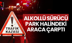 Alkollü sürücü park halindeki araca çarptı