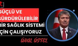 Üstel: Güçlü ve sürdürülebilir bir sağlık sistemi için çalışıyoruz