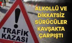 Kavşakta alkollü ve dikkatsiz sürücüler çarpıştı