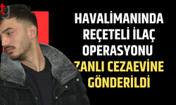Havaalanında reçeteli ilaçla yakalanan zanlı cezaevine gönderildi