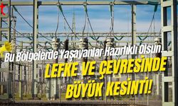 Bu Bölgelerde Yaşayanlar Hazırlıklı Olsun! Lefke ve Çevresinde Büyük Kesinti!