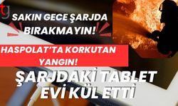 Haspolat’ta Korkutan Yangın! Şarjdaki Tablet Evi Kül Etti: Sakın Gece Şarjda Bırakmayın!