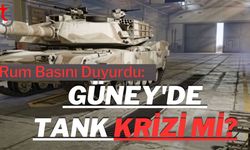 Rum Basını Duyurdu: Güney'de Tank Krizi mi?
