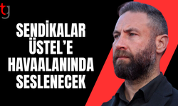 Sendikalar Üstel’i havaalanında karşılayacak
