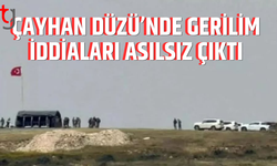 Çayhan Düzü’nde hareketlilik iddiaları yalanlandı