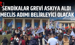 Sendikalar grevi askıya aldı, meclis gündemine göre yeniden başlayacak