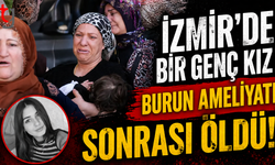 İzmir'de bir genç kız burun ameliyatı sonrası öldü!