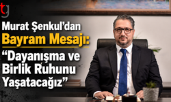 Murat Şenkul’dan Bayram Mesajı: “Dayanışma ve Birlik Ruhunu Yaşatacağız”