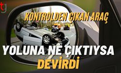Kontrolden Çıkan Araç Yoluna Ne Çıktıysa Devirdi