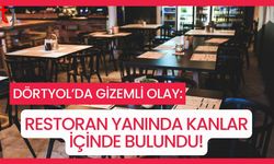 DÖRTYOL’DA GİZEMLİ OLAY: RESTORAN YANINDA KANLAR İÇİNDE BULUNDU!