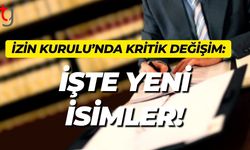 İzin Kurulu’nda Kritik Değişim: İşte Yeni İsimler!