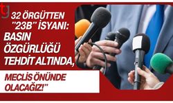 32 Örgütten "23B" İsyanı: "Basın Özgürlüğü Tehdit Altında, Meclis Önünde Olacağız!"