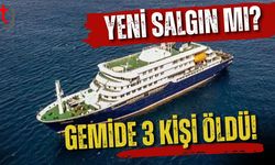 YENİ SALGIN MI? GEMİDE 3 KİŞİ ÖLDÜ!