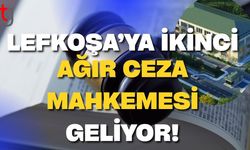 Lefkoşa’ya İkinci Ağır Ceza Mahkemesi Geliyor!