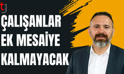 Bengihan: Çalışanlar ek mesaiye kalmayacak