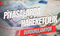 Piyasalarda hareketlilik durdurulamıyor!