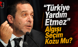“Türkiye Yardım Etmez” Algısı Seçim Kozu Mu?