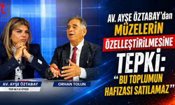 Av. Ayşe ÖZTABAY’dan Müzelerin Özelleştirilmesine Tepki: “Bu Toplumun Hafızası Satılamaz”