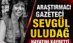 Araştırmacı Gazeteci Sevgül Uludağ Hayatını Kaybetti