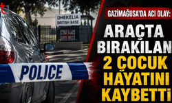 Gazimağusa’da Acı Olay: Araçta Bırakılan 2 Çocuk Hayatını Kaybetti
