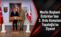 Meclis Başkanı Öztürkler’den 2. Ordu Komutanı Topaloğlu’na Ziyaret