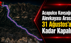 Acapulco Kavşağı–Alevkayası Arası 31 Ağustos’a Kadar Kapalı