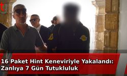 16 Paket Hint Keneviriyle Yakalandı: Zanlıya 7 Gün Tutukluluk