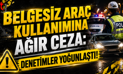Belgesiz Araç Kullanımına Ağır Ceza: Denetimler Yoğunlaştı