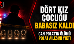 Dört Kız Çocuğu Babasız Kaldı: Can Polat’ın Ölümü Polat Ailesini Yıktı