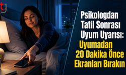 Psikologdan Tatil Sonrası Uyum Uyarısı: Uyumadan 20 Dakika Önce Ekranları Bırakın