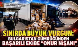 Sınırda Büyük Vurgun: Bulgaristan Gümrüğünden Başarılı Ekibe "Onur Nişanı"